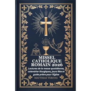Veritas MISSEL CATHOLIQUE ROMAIN 2026: Lectures de la messe quotidienne, calendrier liturgiques, jours fête et guide prière pour l'Église Veritas MISSEL CATHOLIQUE ROMAIN 2026: Lectures de la messe quotidienne, calendrier liturgiques, jours fête et guide prière pour l'Église