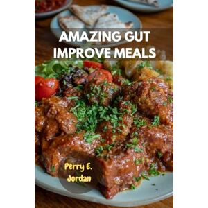Jordan, Perry E. AMAZING GUT IMPROVE MEALS: Simple Nutrients-Dense Anti-inflammatory Favorite Healthy Delicious Recipes With Wholesome Gut-Healing Savory Cookbook To Restore Digestion And Boost Fiber Jordan, Perry E. AMAZING GUT IMPROVE MEALS: Simple Nutrients-Dense Anti-inflammatory Favorite Healthy Delicious Recipes With Wholesome Gut-Healing Savory Cookbook To Restore Digestion And Boost Fiber