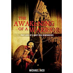 Jaco, Michael K The Awakening of a Warrior: Past Lives of a Navy SEAL Remembered: Volume 1 Jaco, Michael K The Awakening of a Warrior: Past Lives of a Navy SEAL Remembered: Volume 1