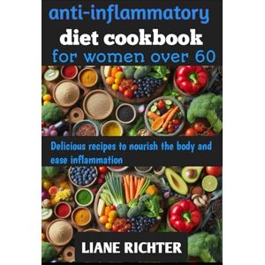 RICHTER, LIANE ANTI-IFLAMMATORY DIET COOKBOOK FOR WOMEN OVER 60: Delicious recipes to nourish the body and ease inflammation RICHTER, LIANE ANTI-IFLAMMATORY DIET COOKBOOK FOR WOMEN OVER 60: Delicious recipes to nourish the body and ease inflammation