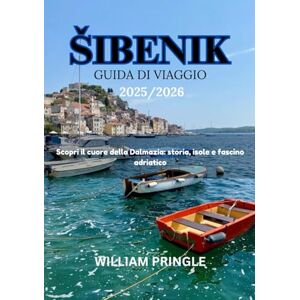 PRINGLE, WILLIAM DAVID ŠIBENIK GUIDA DI VIAGGIO 2025/2026: Scopri il cuore della Dalmazia: storia, isole e fascino adriatico PRINGLE, WILLIAM DAVID ŠIBENIK GUIDA DI VIAGGIO 2025/2026: Scopri il cuore della Dalmazia: storia, isole e fascino adriatico