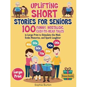 Burton, Sophia Uplifting Short Stories for Seniors: 100 Funny, Nostalgic, Easy-to-Read Tales in Large Print to Stimulate the Mind, Evoke Memories, and Spark Laughter (Gift Books for Elderly Women and Men) Burton, Sophia Uplifting Short Stories for Seniors: 100 Funny, Nostalgic, Easy-to-Read Tales in Large Print to Stimulate the Mind, Evoke Memories, and Spark Laughter (Gift Books for Elderly Women and Men)