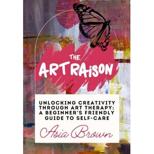 Brown, Asia The Art Raison Unlocking Creativity Through Art Therapy: A Self-Love and Self-Care Guide to Transformative Art and Wellness Exercises Practical Art Techniques Brown, Asia The Art Raison Unlocking Creativity Through Art Therapy: A Self-Love and Self-Care Guide to Transformative Art and Wellness Exercises Practical Art Techniques