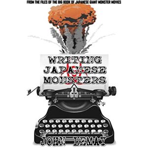 LeMay, John Writing Japanese Monsters: From the Files of the Big Book of Japanese Giant Monster Movies: 6 LeMay, John Writing Japanese Monsters: From the Files of the Big Book of Japanese Giant Monster Movies: 6