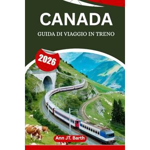 Barth, Ann JT. CANADA GUIDA DI VIAGGIO IN TRENO 2026: Scopri percorsi iconici, tappe nascoste e viaggi indimenticabili Barth, Ann JT. CANADA GUIDA DI VIAGGIO IN TRENO 2026: Scopri percorsi iconici, tappe nascoste e viaggi indimenticabili