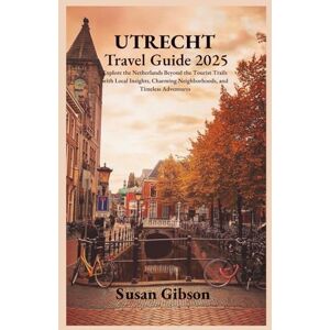 Gibson UTRECHT Travel Guide 2025: Explore the Netherlands Beyond the Tourist Trails with Local Insights, Charming Neighborhoods, and Timeless Adventures Gibson UTRECHT Travel Guide 2025: Explore the Netherlands Beyond the Tourist Trails with Local Insights, Charming Neighborhoods, and Timeless Adventures