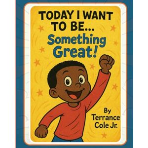 Cole, Terrance Damar Today I Want to Be… Something Great! (Little Steps, Big Dreams) Cole, Terrance Damar Today I Want to Be… Something Great! (Little Steps, Big Dreams)