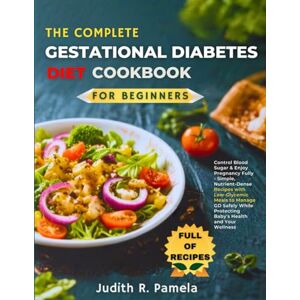 Pamela, Judith R. Pamela R. THE COMPLETE GESTATIONAL DIABETES DIET COOKBOOKFPR BEGINNERS: Control Blood Sugar & Enjoy Pregnancy Fully Simple, Nutrient-Dense Recipes with ... Protecting Baby's Health and Your Wellness Pamela, Judith R. Pamela R. THE COMPLETE GESTATIONAL DIABETES DIET COOKBOOKFPR BEGINNERS: Control Blood Sugar & Enjoy Pregnancy Fully Simple, Nutrient-Dense Recipes with ... Protecting Baby's Health and Your Wellness
