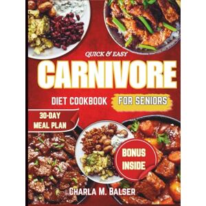 Balser, Charla M. QUICK & EASY CARNIVORE DIET COOKBOOK FOR SENIORS: Delicious, Nourishing Recipes and Meal Plans High-Protein, Low-Carb Meals to Support Weight Loss, Improve Health, and Boost Energy Every Day Balser, Charla M. QUICK & EASY CARNIVORE DIET COOKBOOK FOR SENIORS: Delicious, Nourishing Recipes and Meal Plans High-Protein, Low-Carb Meals to Support Weight Loss, Improve Health, and Boost Energy Every Day