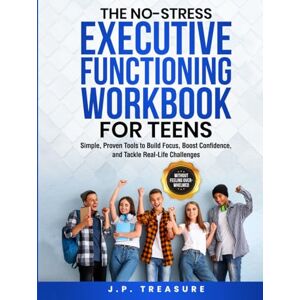Treasure, J P The No-Stress Executive Functioning Workbook For Teens: Simple, Proven Tools to Build Focus, Boost Confidence, and Tackle Real-Life Challenges Without Feeling Overwhelmed (No-Stress Workbooks) Treasure, J P The No-Stress Executive Functioning Workbook For Teens: Simple, Proven Tools to Build Focus, Boost Confidence, and Tackle Real-Life Challenges Without Feeling Overwhelmed (No-Stress Workbooks)