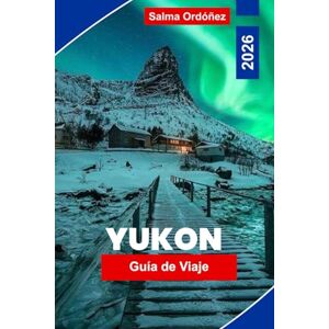 Ordonez, Salma Yukón Guía de Viaje 2026: Descubre naturaleza salvaje impresionante, aventuras con fauna, auroras boreales, sitios históricos de la Fiebre del Oro y consejos prácticos para tu viaje por Canadá. Ordonez, Salma Yukón Guía de Viaje 2026: Descubre naturaleza salvaje impresionante, aventuras con fauna, auroras boreales, sitios históricos de la Fiebre del Oro y consejos prácticos para tu viaje por Canadá.
