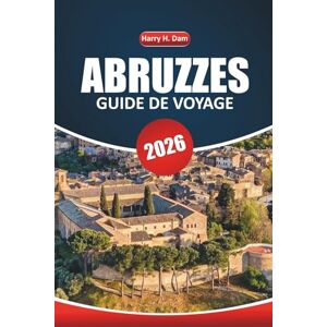 Dam, Harry H. Guide de voyage des Abruzzes 2026: Votre guide ultime pour explorer les montagnes pittoresques d'Italie, les villages historiques, les aventures en plein air et les lieux incontournables d'Italie Dam, Harry H. Guide de voyage des Abruzzes 2026: Votre guide ultime pour explorer les montagnes pittoresques d'Italie, les villages historiques, les aventures en plein air et les lieux incontournables d'Italie