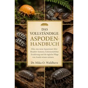 O. Waldherz, Dr. Mika DAS VOLLSTÄNDIGE ASPODEN-HANDBUCH: Alles, was neue Aquarianer über Bioaktiv-Systeme, Koloniestabilität, Ernährung und die tägliche Pflege von Asseln wissen müssen. O. Waldherz, Dr. Mika DAS VOLLSTÄNDIGE ASPODEN-HANDBUCH: Alles, was neue Aquarianer über Bioaktiv-Systeme, Koloniestabilität, Ernährung und die tägliche Pflege von Asseln wissen müssen.
