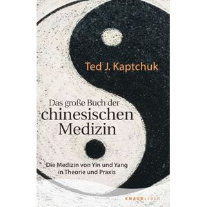 Kaptchuk, Ted J. Das große Buch der chinesischen Medizin: Die Medizin von Yin und Yang in Theorie und Praxis Kaptchuk, Ted J. Das große Buch der chinesischen Medizin: Die Medizin von Yin und Yang in Theorie und Praxis
