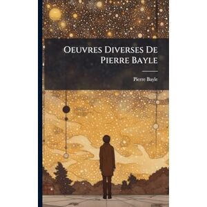 Bayle, Pierre Oeuvres Diverses De Pierre Bayle Bayle, Pierre Oeuvres Diverses De Pierre Bayle