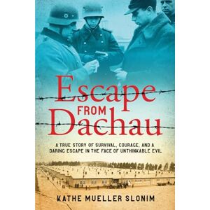 Slonim, Kathe Mueller Escape from Dachau: A True Story of Survival, Courage, and a Daring Escape in the Face of Unthinkable Evil Slonim, Kathe Mueller Escape from Dachau: A True Story of Survival, Courage, and a Daring Escape in the Face of Unthinkable Evil
