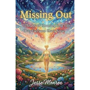 Monroe, Jesse Missing Out: The Joy of Choosing Your Life Over Everyone Else’s Noise Monroe, Jesse Missing Out: The Joy of Choosing Your Life Over Everyone Else’s Noise