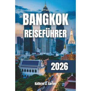 Cartee, Kathryn J. Bangkok Reiseführer 2026: Entdecken Sie verborgene Schätze, pulsierende Märkte, königliche Tempel und aufregende Nachtclubs Cartee, Kathryn J. Bangkok Reiseführer 2026: Entdecken Sie verborgene Schätze, pulsierende Märkte, königliche Tempel und aufregende Nachtclubs
