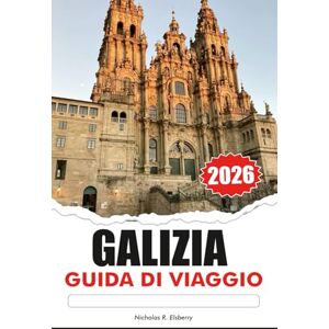 R. Elsberry, Nicholas GALIZIA Guida di viaggio 2026: Esplora coste mozzafiato, villaggi storici, cultura vibrante e deliziosi frutti di mare sull'isola paradisiaca nascosta della Spagna R. Elsberry, Nicholas GALIZIA Guida di viaggio 2026: Esplora coste mozzafiato, villaggi storici, cultura vibrante e deliziosi frutti di mare sull'isola paradisiaca nascosta della Spagna