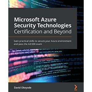 Okeyode, David Microsoft Azure Security Technologies Certification and Beyond: Gain practical skills to secure your Azure environment and pass the AZ-500 exam Okeyode, David Microsoft Azure Security Technologies Certification and Beyond: Gain practical skills to secure your Azure environment and pass the AZ-500 exam