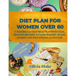 Blake, Olivia Diet Plan for Women Over 60: A Flexible 30-Day Meal Plan with Easy, Healthy Recipes to Lose Weight, Boost Energy, and Stay Strong at Any Age Blake, Olivia Diet Plan for Women Over 60: A Flexible 30-Day Meal Plan with Easy, Healthy Recipes to Lose Weight, Boost Energy, and Stay Strong at Any Age