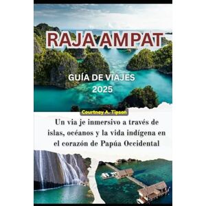 Tipson, Courtney A. GUÍA DE VIAJES DE RAJA AMPAT 2025: Un via je inmersivo a través de islas, océanos y la vida indígena en el corazón de Papúa Occidental Tipson, Courtney A. GUÍA DE VIAJES DE RAJA AMPAT 2025: Un via je inmersivo a través de islas, océanos y la vida indígena en el corazón de Papúa Occidental