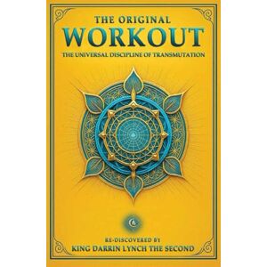 Lynch The Second, King Darrin The Original Workout: The Universal Discipline of Transmutation Lynch The Second, King Darrin The Original Workout: The Universal Discipline of Transmutation