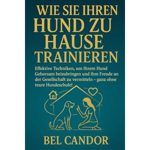 CANDOR, BEL WIE SIE IHREN HUND ZU HAUSE TRAINIEREN: Effektive Techniken, um Ihrem Hund Gehorsam beizubringen und ihm Freude an der Gesellschaft zu vermitteln – ... Hundeschule!: 4 (hunde verstehen lernen) CANDOR, BEL WIE SIE IHREN HUND ZU HAUSE TRAINIEREN: Effektive Techniken, um Ihrem Hund Gehorsam beizubringen und ihm Freude an der Gesellschaft zu vermitteln – ... Hundeschule!: 4 (hunde verstehen lernen)