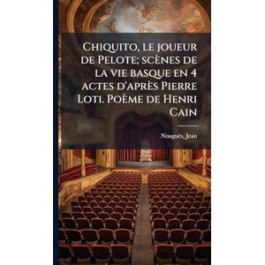 1875-1932, Nouguès Jean Chiquito, le joueur de Pelote; scènes de la vie basque en 4 actes d'après Pierre Loti. Poème de Henri Cain 1875-1932, Nouguès Jean Chiquito, le joueur de Pelote; scènes de la vie basque en 4 actes d'après Pierre Loti. Poème de Henri Cain