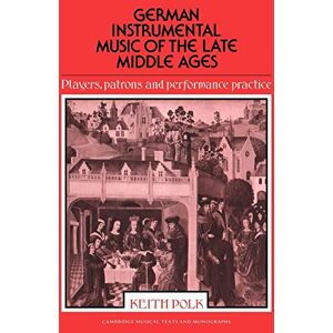 Polk, Keith German Instrumental Music Mid Ages: Players, Patrons and Performance Practice (Cambridge Musical Texts and Monographs) Polk, Keith German Instrumental Music Mid Ages: Players, Patrons and Performance Practice (Cambridge Musical Texts and Monographs)