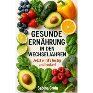 Croia, Sabina Gesunde Ernährung in den Wechseljahren: Jetzt wird’s lustig und lecker! Croia, Sabina Gesunde Ernährung in den Wechseljahren: Jetzt wird’s lustig und lecker!