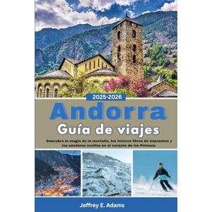 Adams, Jeffrey E. Andorra Guía de viajes 2025-2026: Descubra la magia de la montaña, los tesoros libres de impuestos y los senderos ocultos en el corazón de los Pirineos. Adams, Jeffrey E. Andorra Guía de viajes 2025-2026: Descubra la magia de la montaña, los tesoros libres de impuestos y los senderos ocultos en el corazón de los Pirineos.