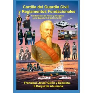 Girón y Ezpeleta, Francisco Javier Cartilla del Guardia Civil y Reglamentos Fundacionales: Fundamentos de Honor y Disciplina en la Guardia Civil del Siglo XIX Girón y Ezpeleta, Francisco Javier Cartilla del Guardia Civil y Reglamentos Fundacionales: Fundamentos de Honor y Disciplina en la Guardia Civil del Siglo XIX