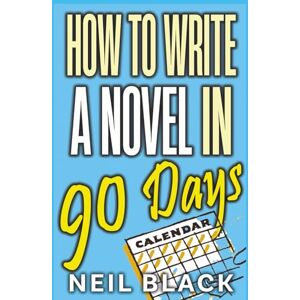 Black, Neil How To Write A Novel in 90 Days: Finish Your Book Fast: 3 Month/4 Month/6 Month Plans To Get It Done: 3 Month, 4 Month and 6 Month Plans To Get It Done: 2 Black, Neil How To Write A Novel in 90 Days: Finish Your Book Fast: 3 Month/4 Month/6 Month Plans To Get It Done: 3 Month, 4 Month and 6 Month Plans To Get It Done: 2