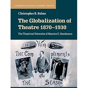 Balme, Christopher B. The Globalization of Theatre 1870–1930: The Theatrical Networks of Maurice E. Bandmann (Cambridge Studies in Modern Theatre) Balme, Christopher B. The Globalization of Theatre 1870–1930: The Theatrical Networks of Maurice E. Bandmann (Cambridge Studies in Modern Theatre)
