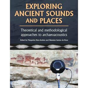 Exploring Ancient Sounds and Places: Theoretical and Methodological Approaches to Archaeoacoustics Exploring Ancient Sounds and Places: Theoretical and Methodological Approaches to Archaeoacoustics