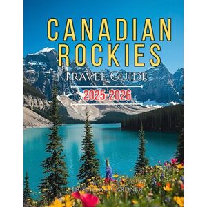 Gardner, Priscilla S. Canadian Rockies Travel Guide 2025–2026 Gardner, Priscilla S. Canadian Rockies Travel Guide 2025–2026