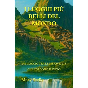 Stella, Mary I LUOGHI PIÙ BELLI DEL MONDO: UN VIAGGIO TRA LE MERAVIGLIE CHE TOLGONO IL FIATO Stella, Mary I LUOGHI PIÙ BELLI DEL MONDO: UN VIAGGIO TRA LE MERAVIGLIE CHE TOLGONO IL FIATO