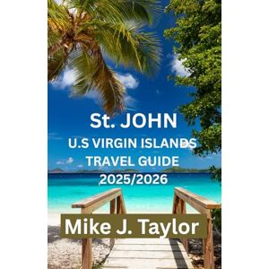 Taylor St. JOHN U.S Virgin ISLANDS TRAVEL GUIDE 2025/2026: DISCOVER THE BEACHES, HIKING TRAILS, SNORKELING SPOTS, AND LOCAL EXPERIENCES IN ST. JOHN US VIRGIN ISLANDS Taylor St. JOHN U.S Virgin ISLANDS TRAVEL GUIDE 2025/2026: DISCOVER THE BEACHES, HIKING TRAILS, SNORKELING SPOTS, AND LOCAL EXPERIENCES IN ST. JOHN US VIRGIN ISLANDS
