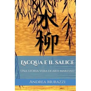 Murazzi, Andrea L'Acqua e il Salice: una storia vera di arti marziali Murazzi, Andrea L'Acqua e il Salice: una storia vera di arti marziali
