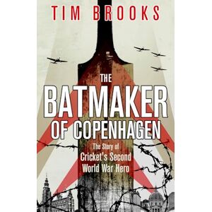 Tim Brooks The Batmaker of Copenhagen: The Story of Cricket's Second World War Hero Tim Brooks The Batmaker of Copenhagen: The Story of Cricket's Second World War Hero