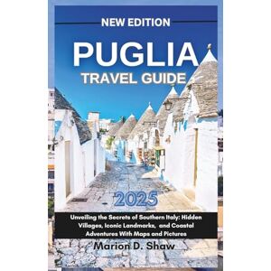 D.Shaw, Marion Puglia Travel Guide 2025: Unveiling the Secrets of Southern Italy: Hidden Villages, Iconic Landmarks, and Coastal Adventures With Maps and Pictures D.Shaw, Marion Puglia Travel Guide 2025: Unveiling the Secrets of Southern Italy: Hidden Villages, Iconic Landmarks, and Coastal Adventures With Maps and Pictures