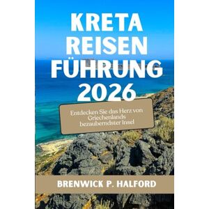 HALFORD, BRENWICK P. KRETA REISENFÜHRUNG 2026: Entdecken Sie das Herz von Griechenlands bezauberndster Insel HALFORD, BRENWICK P. KRETA REISENFÜHRUNG 2026: Entdecken Sie das Herz von Griechenlands bezauberndster Insel