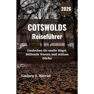 Merritt, Lindsey D. COTSWOLDS Reiseführer 2026: Entdecken Sie sanfte Hügel, blühende Wiesen und zeitlose Dörfer Merritt, Lindsey D. COTSWOLDS Reiseführer 2026: Entdecken Sie sanfte Hügel, blühende Wiesen und zeitlose Dörfer