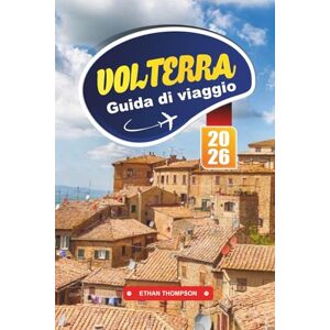 THOMPSON, ETHAN GUIDA DI VIAGGIO VOLTERRA 2026: Esplora l'antica città collinare della Toscana con le rovine etrusche, le strade medievali, la cucina locale, i negozi artigianali e i consigli di viaggio THOMPSON, ETHAN GUIDA DI VIAGGIO VOLTERRA 2026: Esplora l'antica città collinare della Toscana con le rovine etrusche, le strade medievali, la cucina locale, i negozi artigianali e i consigli di viaggio