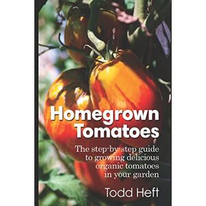 Heft, Todd Homegrown Tomatoes: The Step-By-Step Guide To Growing Delicious Organic Tomatoes In Your Garden Heft, Todd Homegrown Tomatoes: The Step-By-Step Guide To Growing Delicious Organic Tomatoes In Your Garden