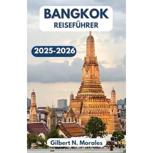 N. Morales, Gilbert BANGKOK REISEFÜHRER 2025/2026: Entdecken Sie Tempel, Aromen und urbane Wunder in Thailands pulsierender Hauptstadt N. Morales, Gilbert BANGKOK REISEFÜHRER 2025/2026: Entdecken Sie Tempel, Aromen und urbane Wunder in Thailands pulsierender Hauptstadt