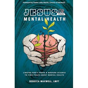 Maxwell Lmft, Rebecca Jesus & Your Mental Health: Linking God's Word and Modern Science to Find Peace about Mental Health Maxwell Lmft, Rebecca Jesus & Your Mental Health: Linking God's Word and Modern Science to Find Peace about Mental Health