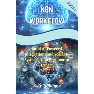 Williams, felix N8N WORKFLOW: Build AI-Powered Integrations and Scalable Systems from Beginner to Expert (n8n workflow Handbooks) Williams, felix N8N WORKFLOW: Build AI-Powered Integrations and Scalable Systems from Beginner to Expert (n8n workflow Handbooks)