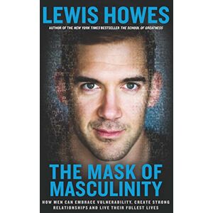 Howes, Lewis The Mask of Masculinity: How Men Can Embrace Vulnerability, Create Strong Relationships and Live Their Fullest Lives Howes, Lewis The Mask of Masculinity: How Men Can Embrace Vulnerability, Create Strong Relationships and Live Their Fullest Lives